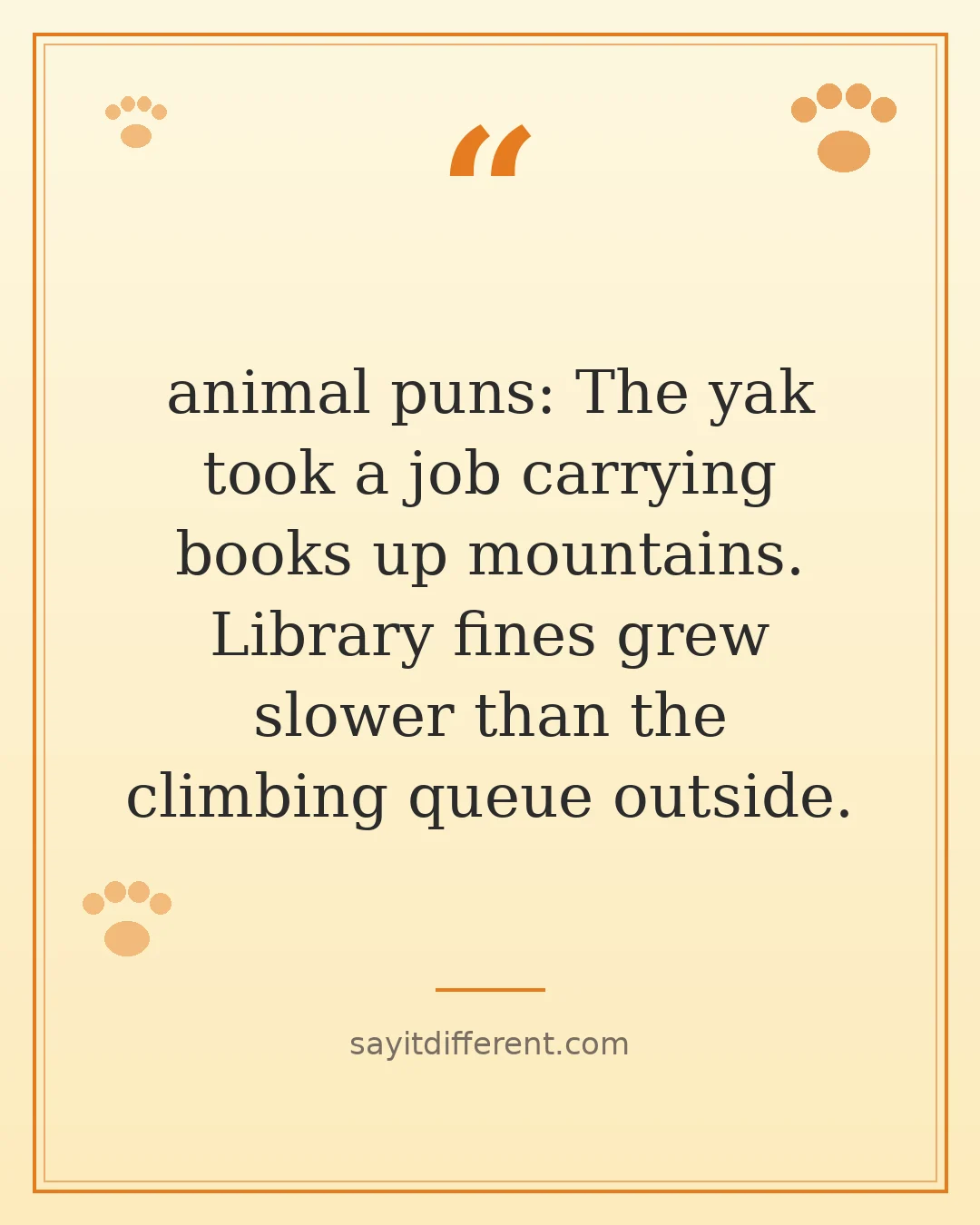 animal puns: The yak took a job carrying books up mountains. Library fines grew slower than the climbing queue outside.