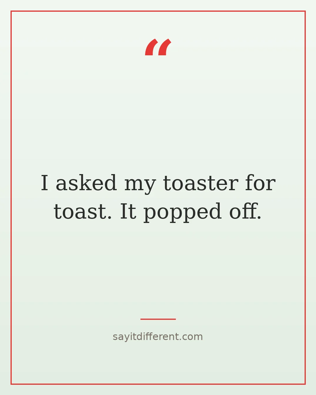 bad jokes: I asked my toaster for toast, it popped off