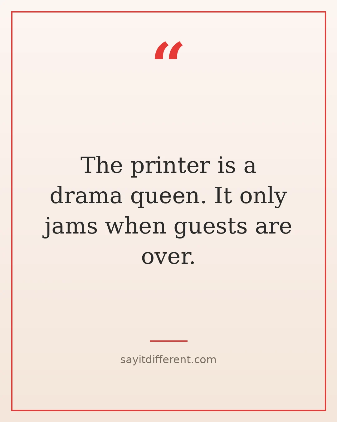 bad puns: The printer is a drama queen. It only jams when guests are over.