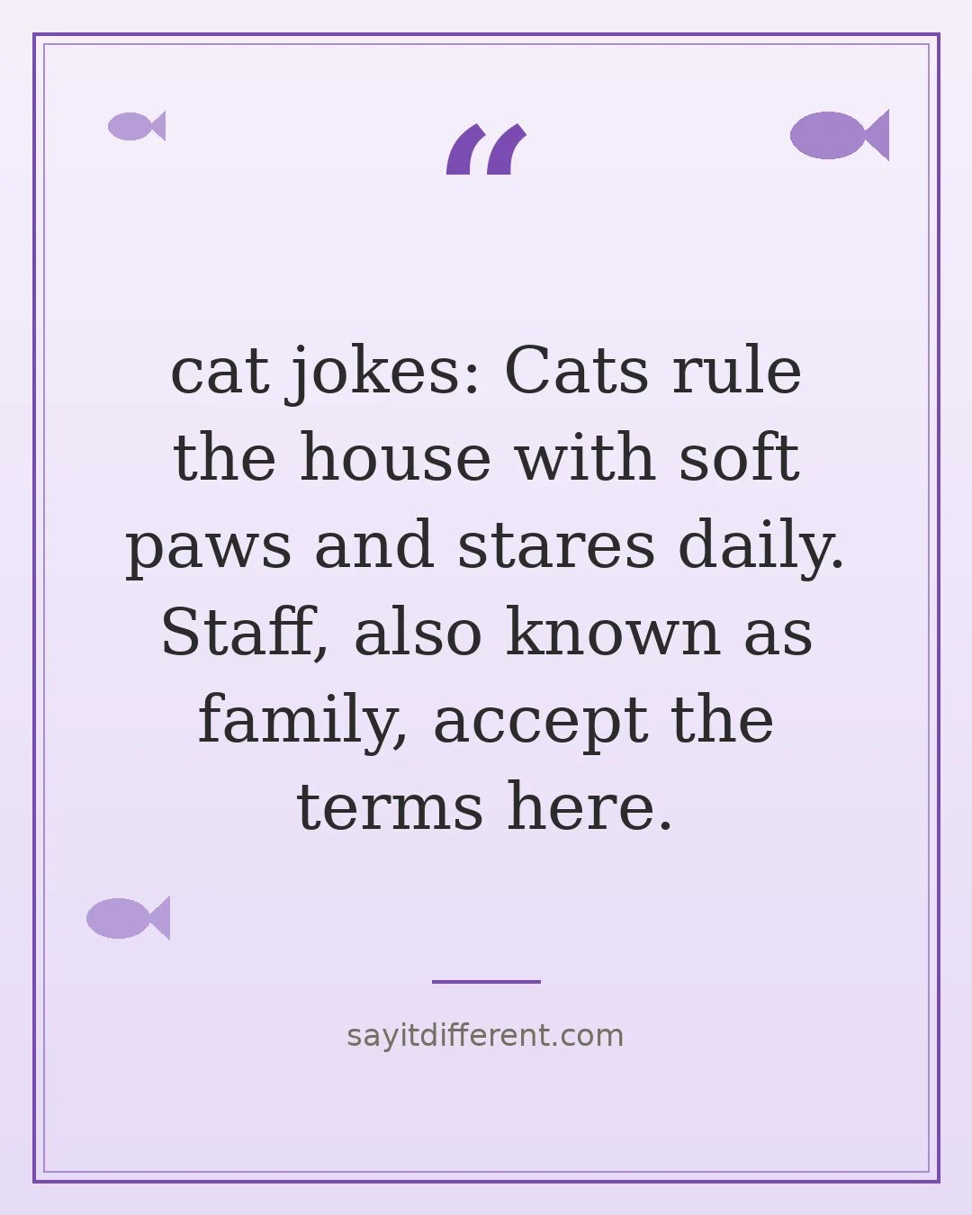 cat jokes: Cats rule the house with soft paws and stares daily. Staff, also known as family, accept the terms here.