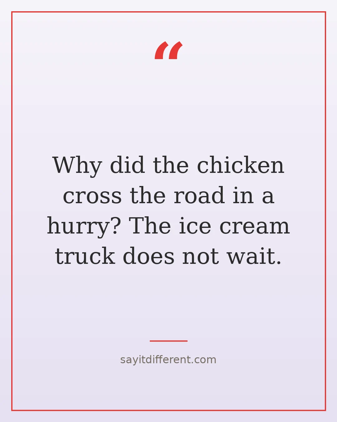 chicken cross the road jokes: Why did the chicken cross the road in a hurry? The ice cream truck does not wait.