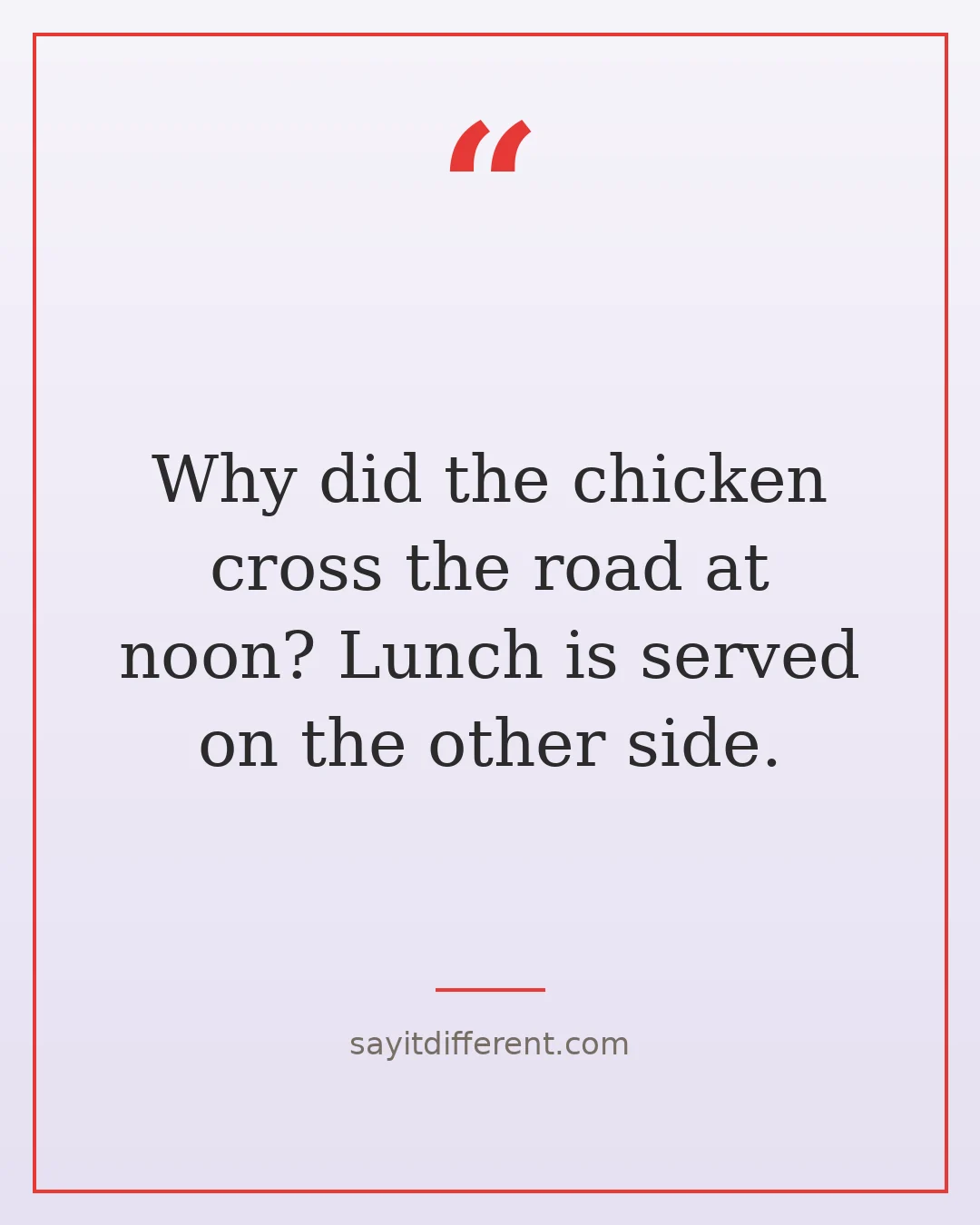 chicken cross the road jokes: Why did the chicken cross the road at noon? Lunch is served on the other side.