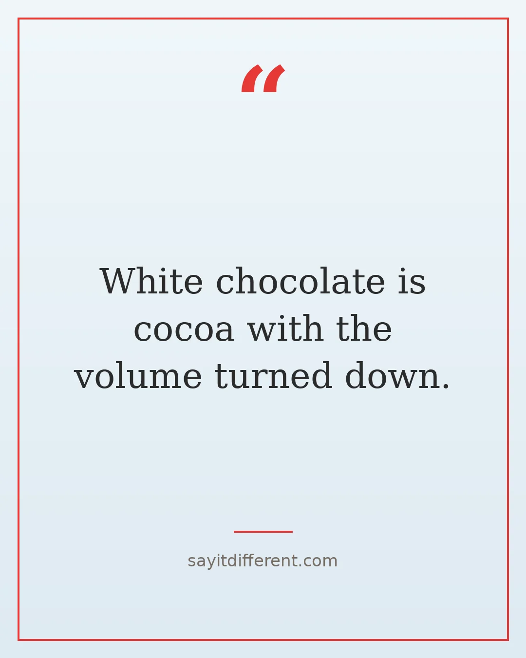 chocolate puns: White chocolate is cocoa with the volume turned down.