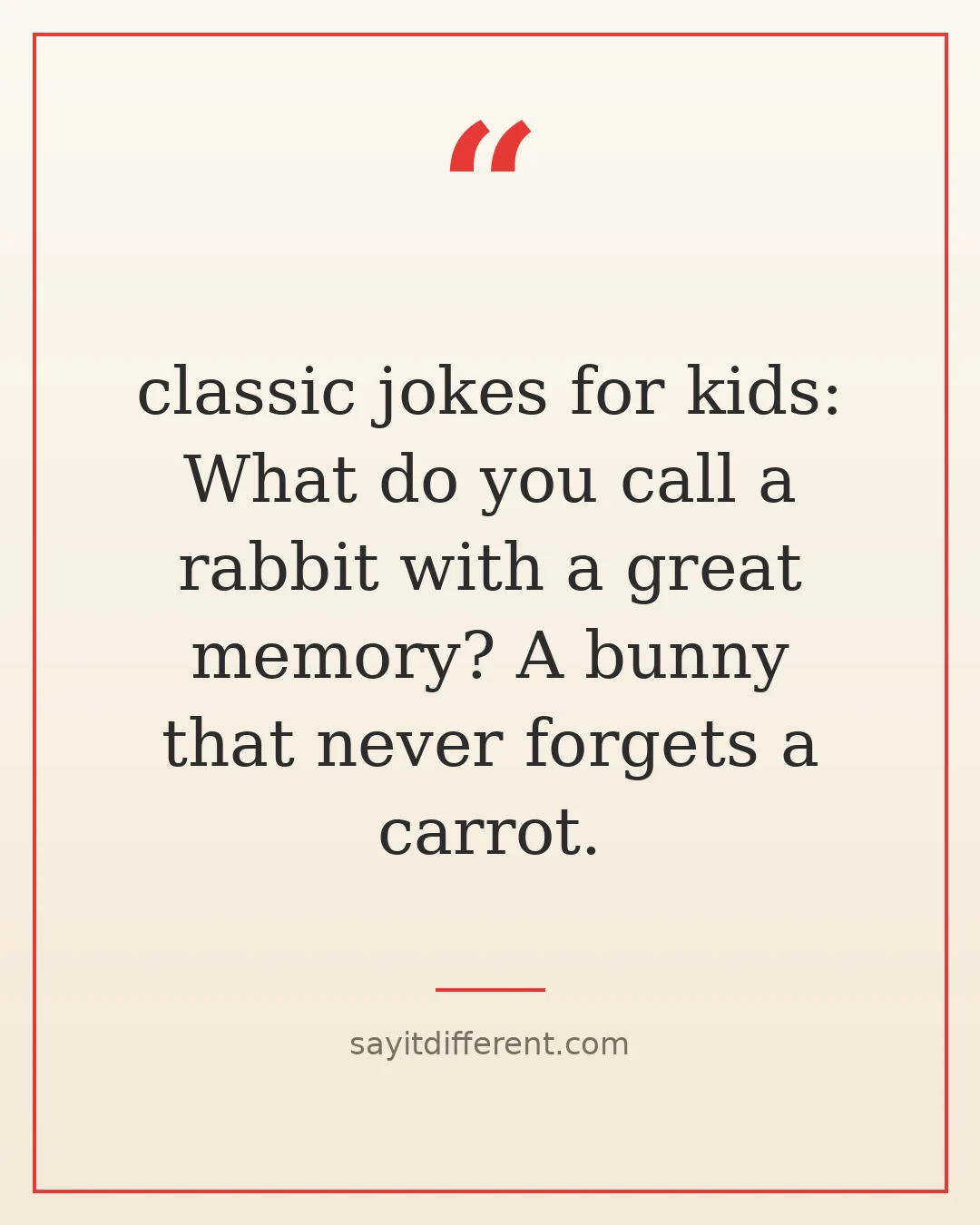 classic jokes for kids: What do you call a rabbit with a great memory? A bunny that never forgets a carrot.