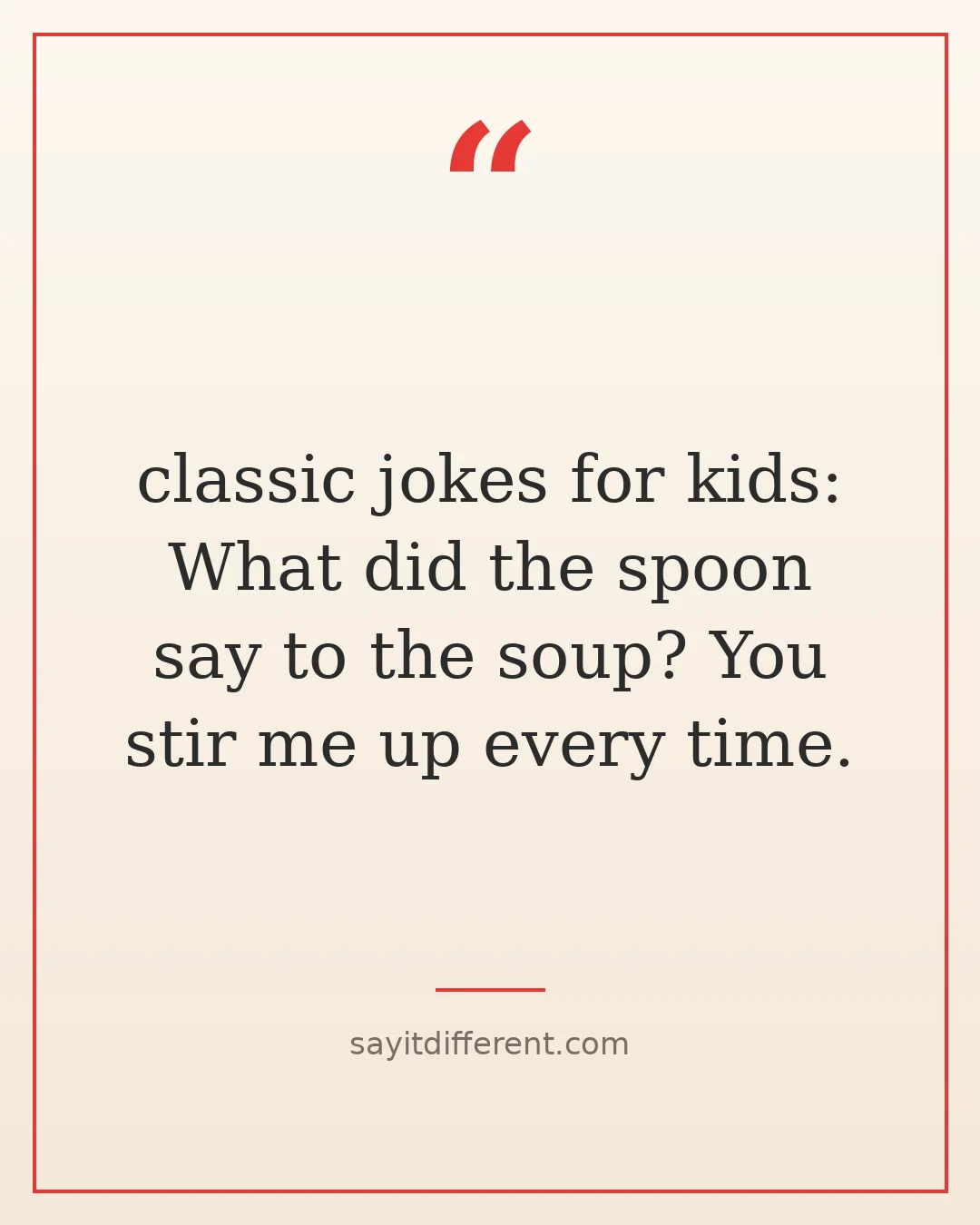 classic jokes for kids: What did the spoon say to the soup? You stir me up every time.