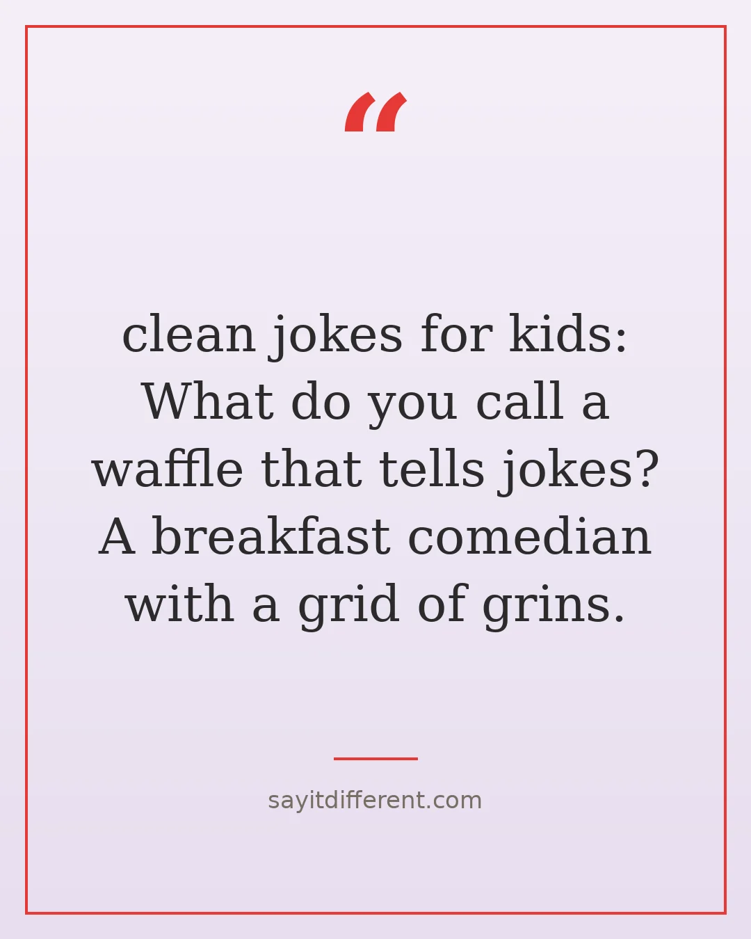 clean jokes for kids: What do you call a waffle that tells jokes? A breakfast comedian with a grid of grins.