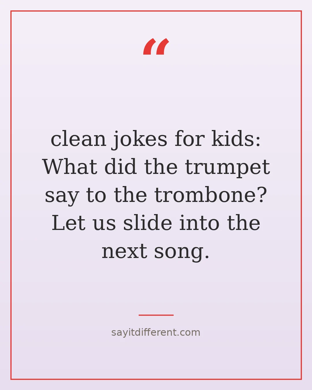 clean jokes for kids: What did the trumpet say to the trombone? Let us slide into the next song.