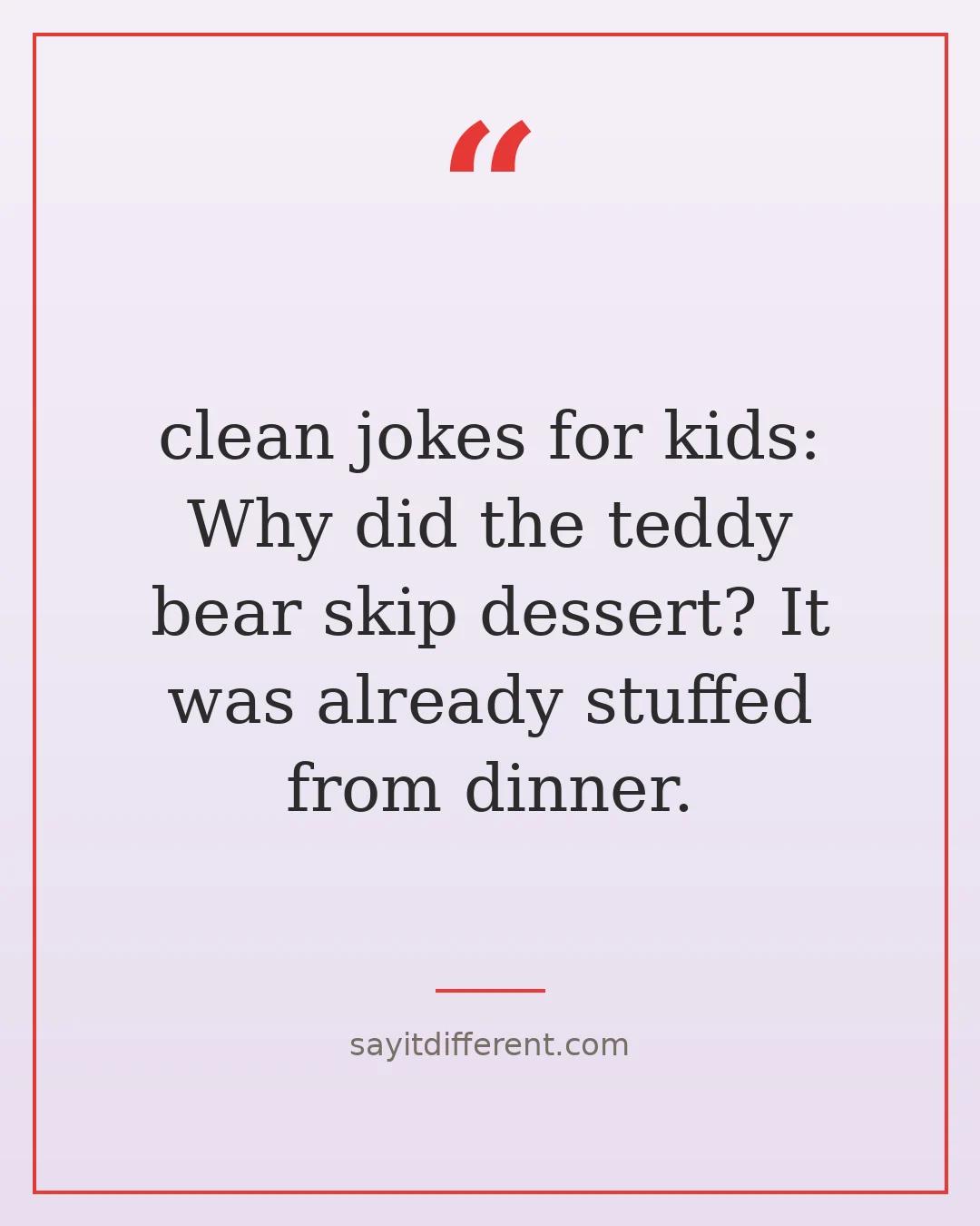 clean jokes for kids: Why did the teddy bear skip dessert? It was already stuffed from dinner.