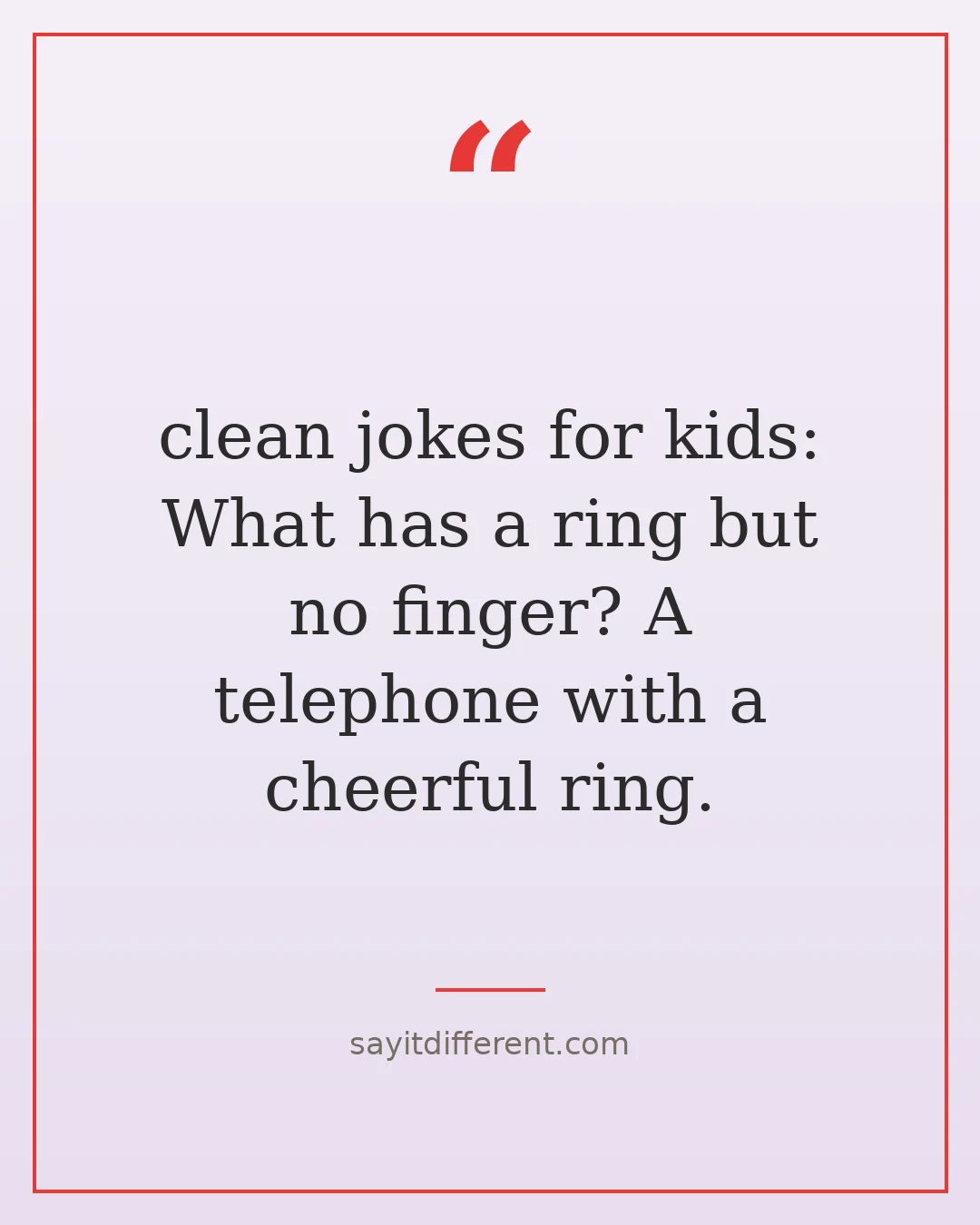 clean jokes for kids: What has a ring but no finger? A telephone with a cheerful ring.