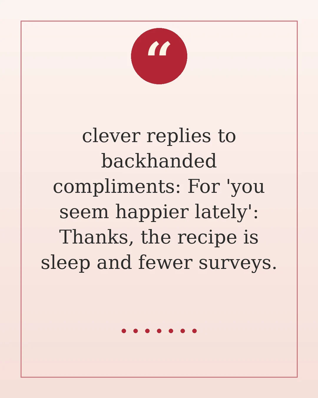 clever replies to backhanded compliments: For 'you seem happier lately': Thanks, the recipe is sleep and fewer surveys.