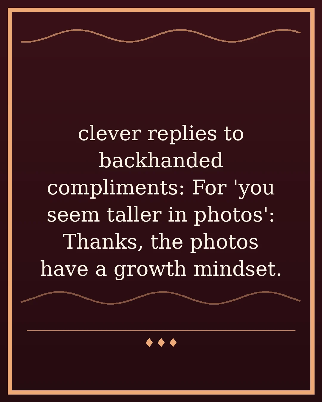 clever replies to backhanded compliments: For 'you seem taller in photos': Thanks, the photos have a growth mindset.