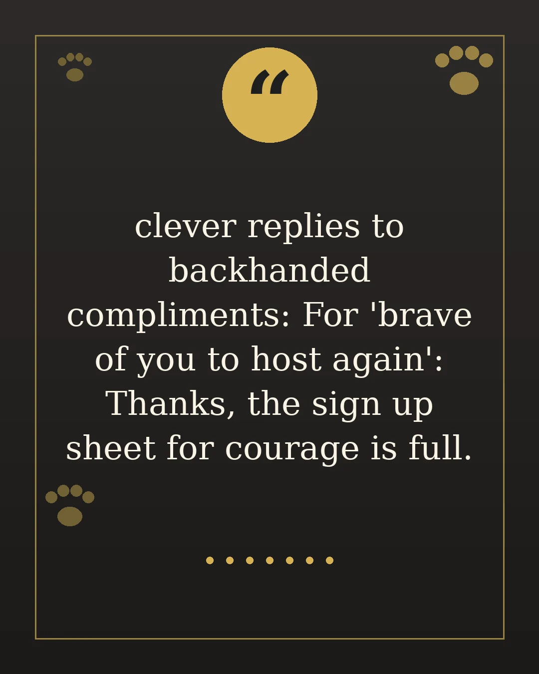 clever replies to backhanded compliments: For 'brave of you to host again': Thanks, the sign up sheet for courage is full.