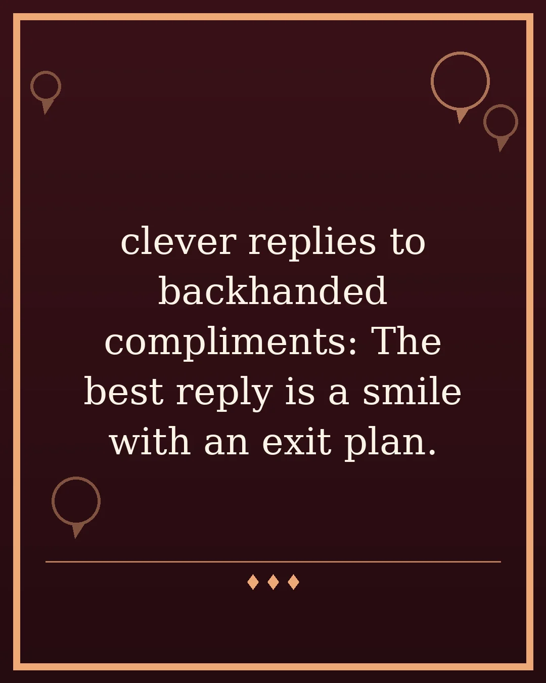 clever replies to backhanded compliments: The best reply is a smile with an exit plan.