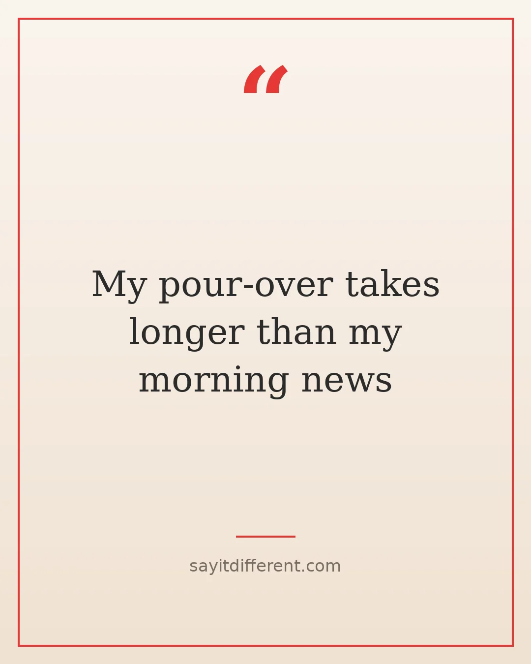 coffee jokes: My pour-over takes longer than my morning news