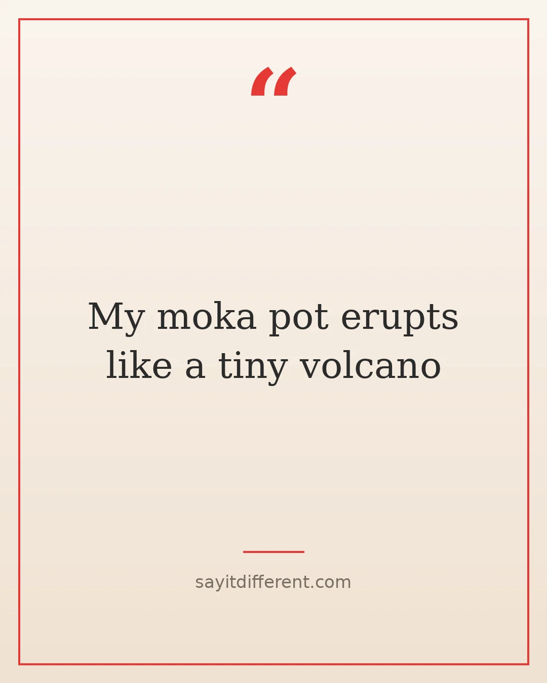 coffee jokes: My moka pot erupts like a tiny volcano