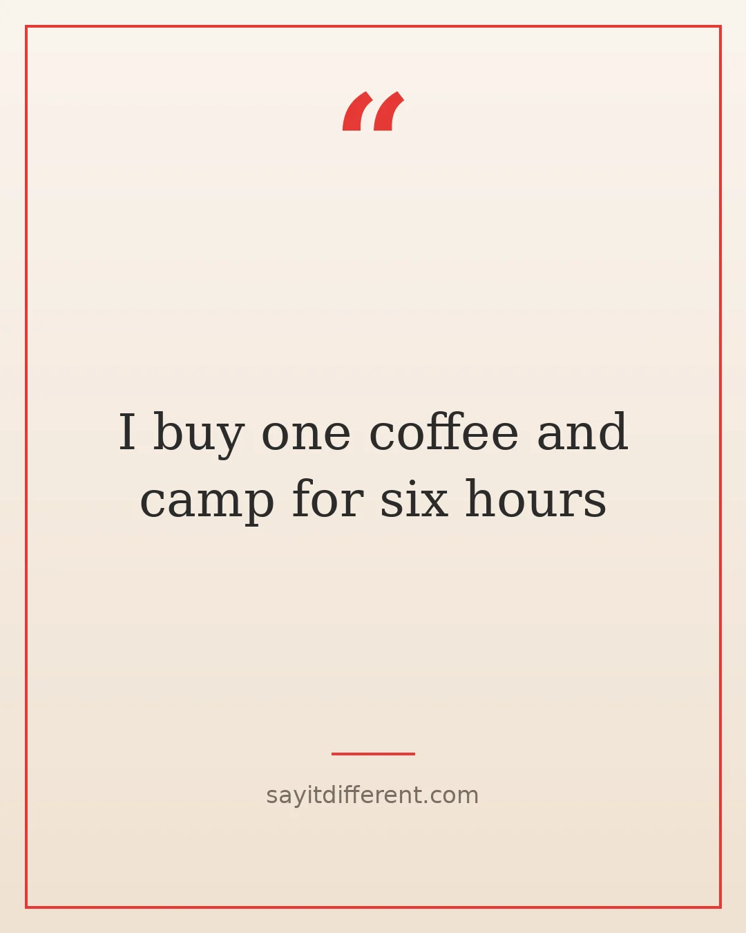 coffee jokes: I buy one coffee and camp for six hours