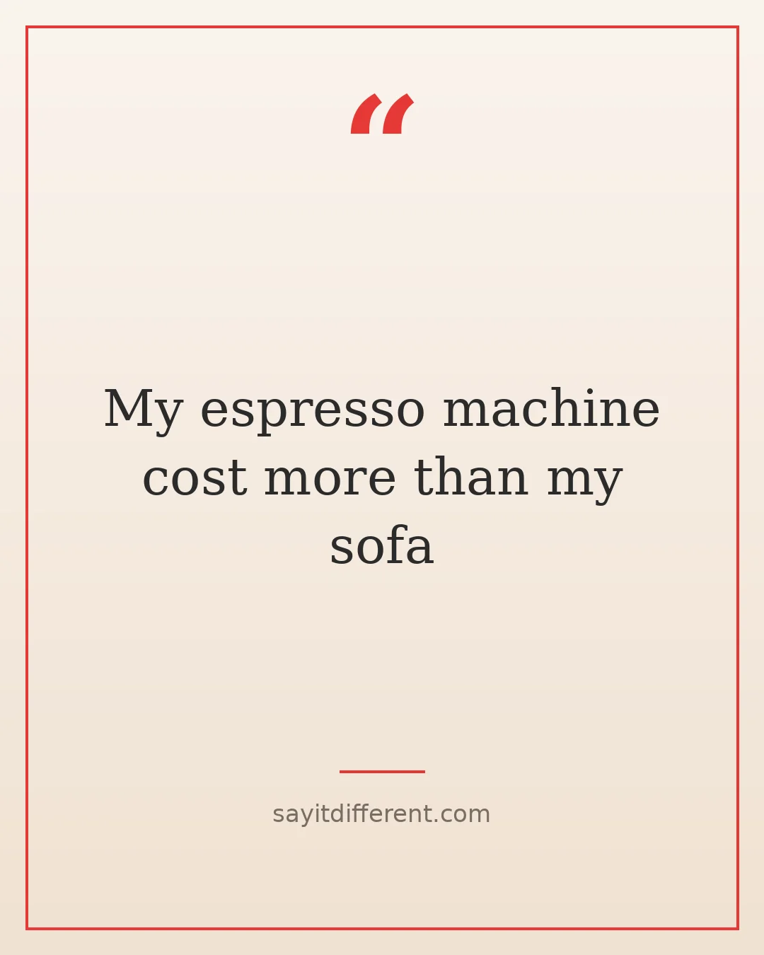 coffee jokes: My espresso machine cost more than my sofa