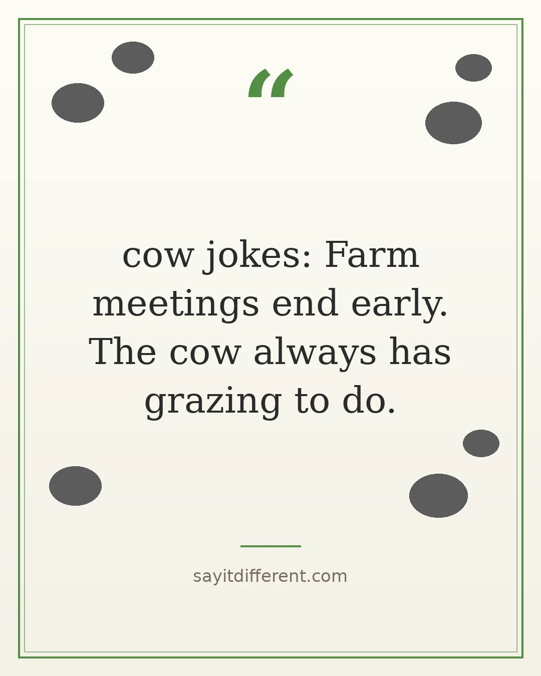 cow jokes: Farm meetings end early. The cow always has grazing to do.
