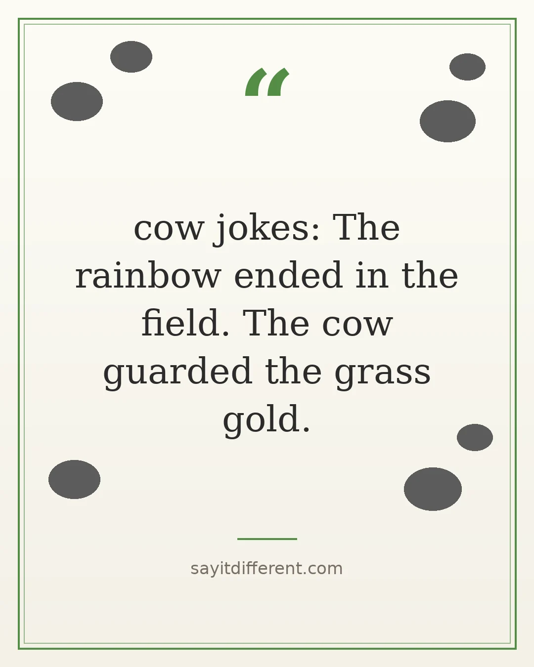 cow jokes: The rainbow ended in the field. The cow guarded the grass gold.