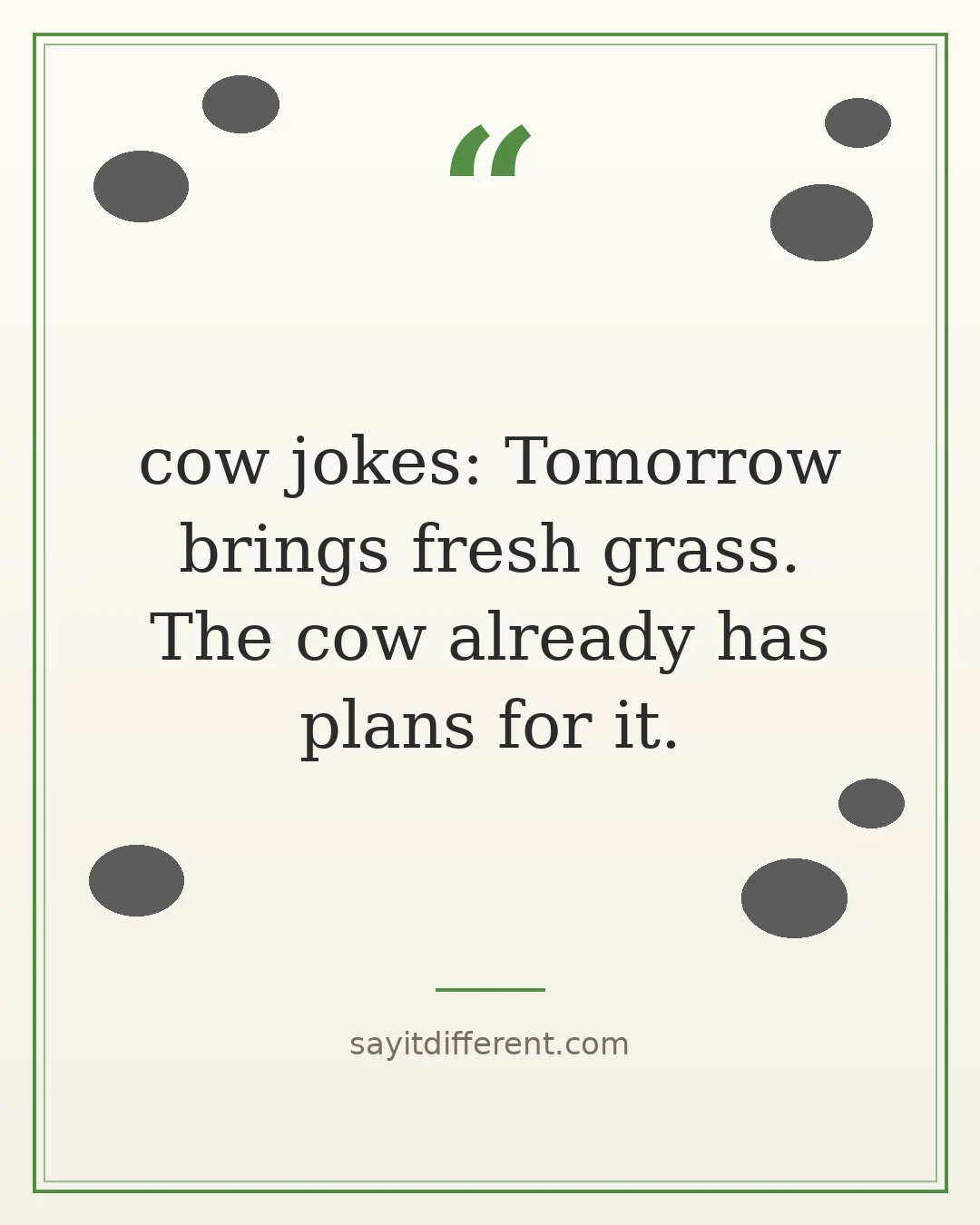 cow jokes: Tomorrow brings fresh grass. The cow already has plans for it.