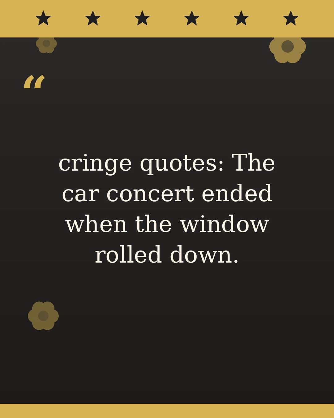 cringe quotes: The car concert ended when the window rolled down.