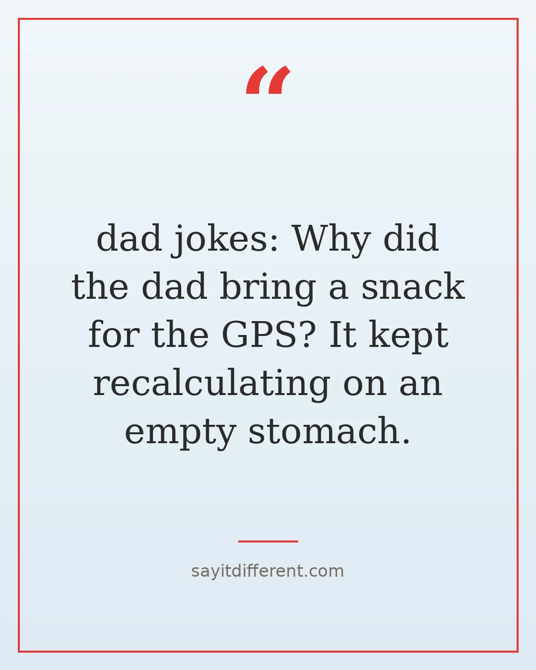 dad jokes: Why did the dad bring a snack for the GPS? It kept recalculating on an empty stomach.