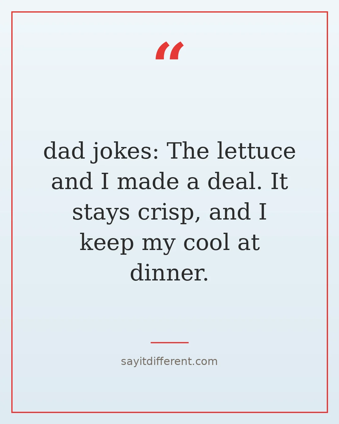 dad jokes: The lettuce and I made a deal. It stays crisp, and I keep my cool at dinner.