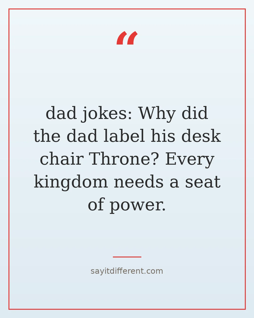 dad jokes: Why did the dad label his desk chair Throne? Every kingdom needs a seat of power.