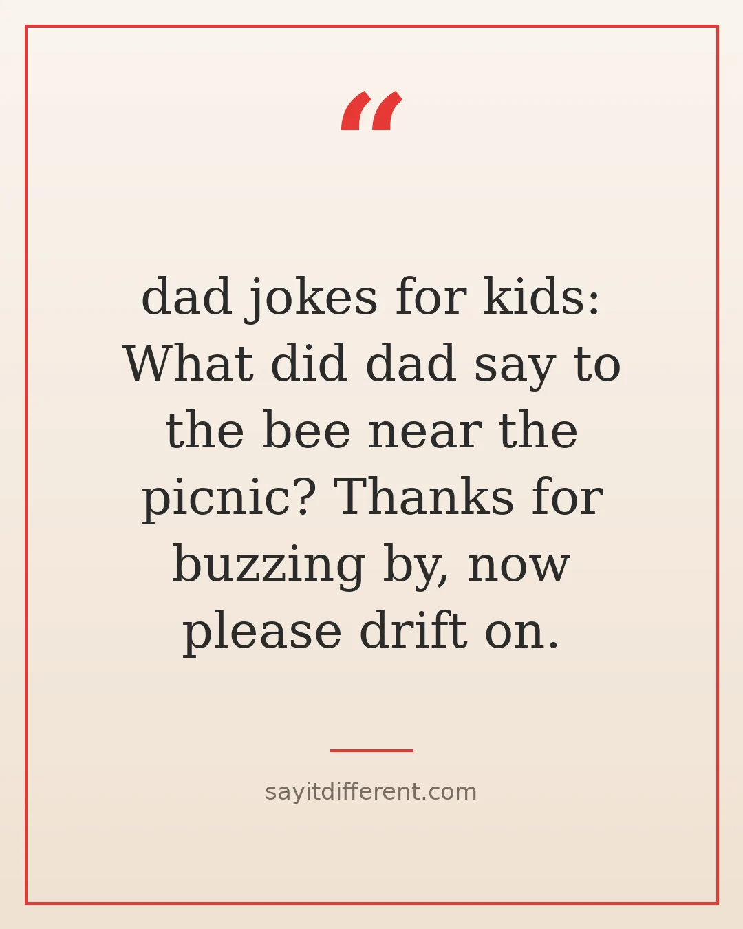 dad jokes for kids: What did dad say to the bee near the picnic? Thanks for buzzing by, now please drift on.