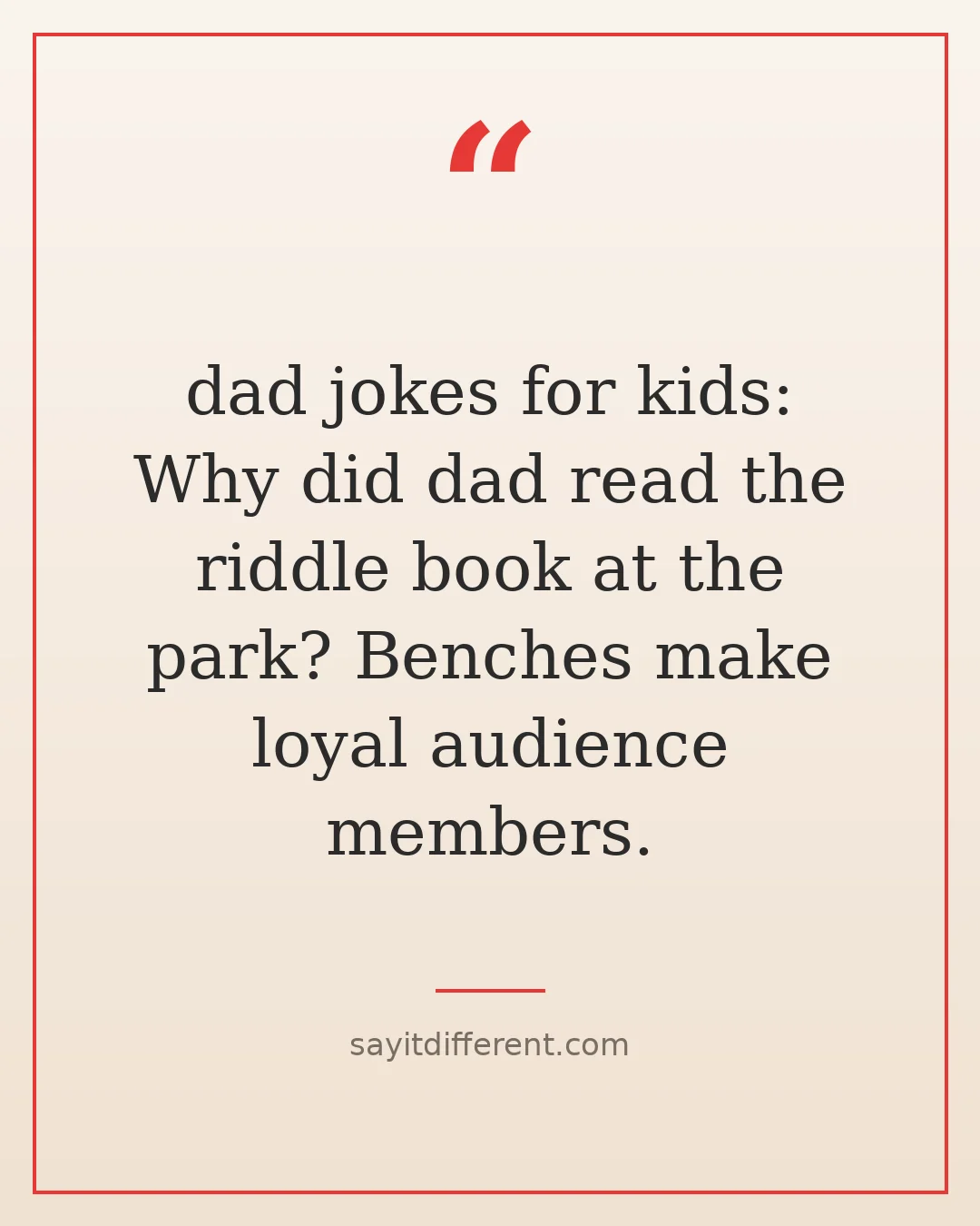 dad jokes for kids: What did dad read the riddle book at the park? Benches make loyal audience members.