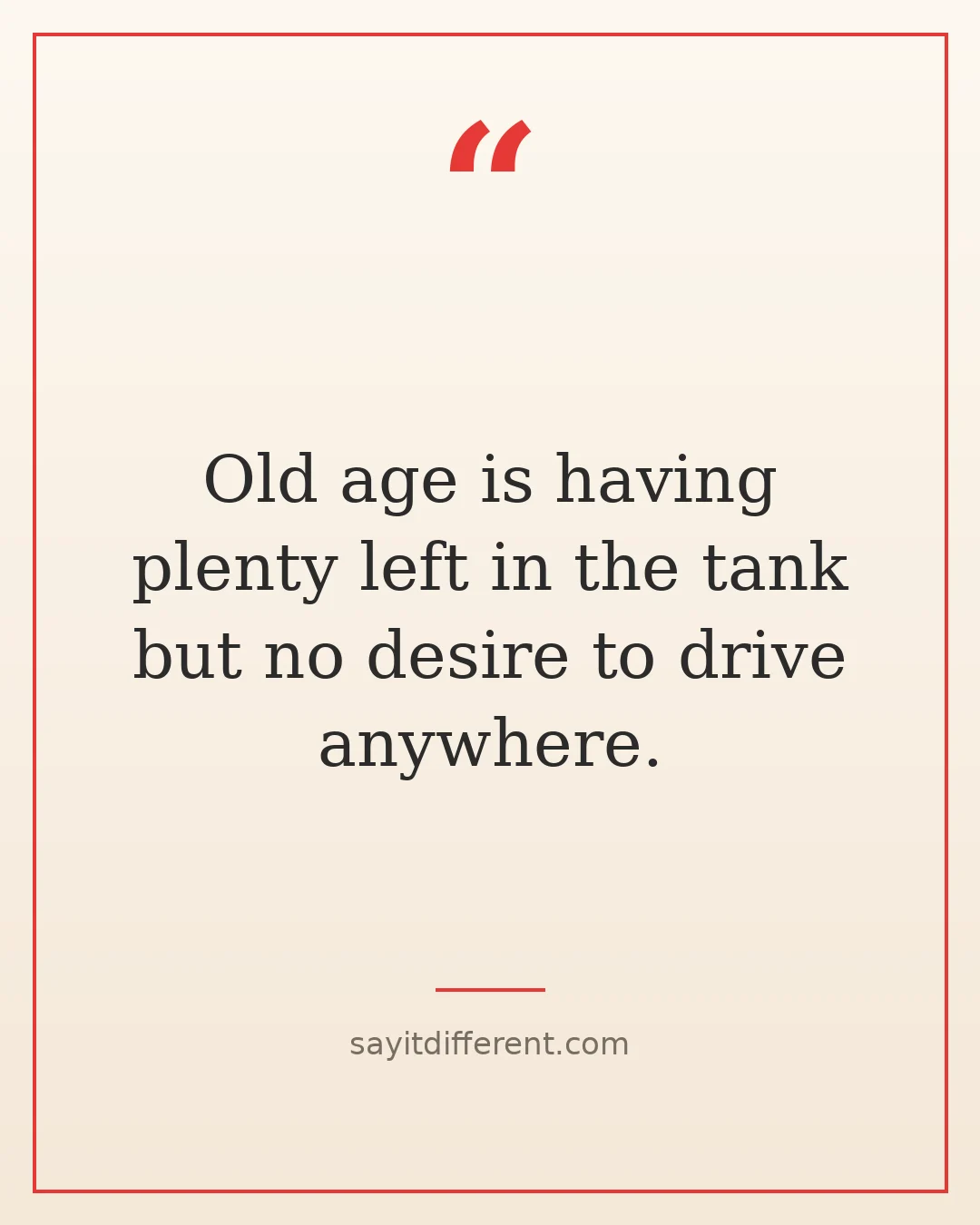 Dark humor quotes about aging: Old age is having plenty left in the tank but no desire to drive anywhere
