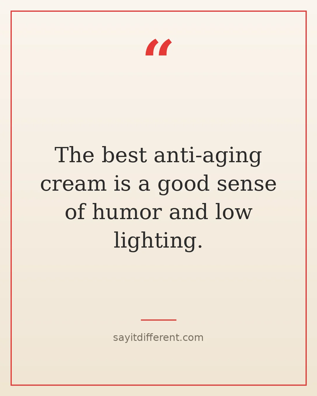 Dark humor quotes about aging: The best anti-aging cream is a good sense of humor and low lighting