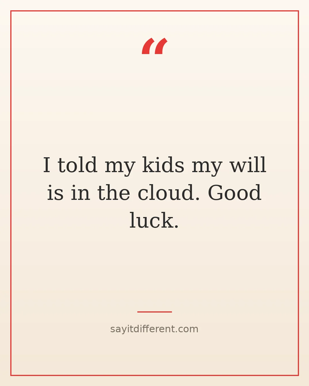 dark humor quotes about death: I told my kids my will is in the cloud, good luck