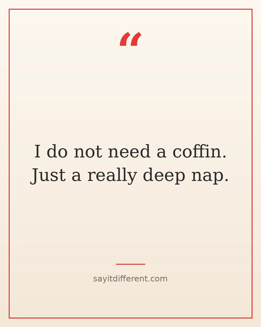 dark humor quotes about death: I do not need a coffin, just a really deep nap