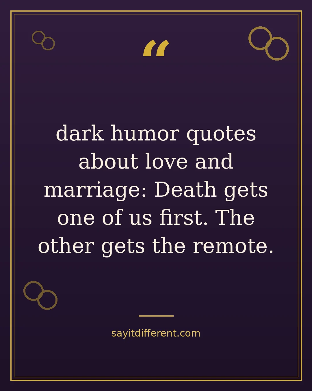 dark humor quotes about love and marriage: Death gets one of us first. The other gets the remote.