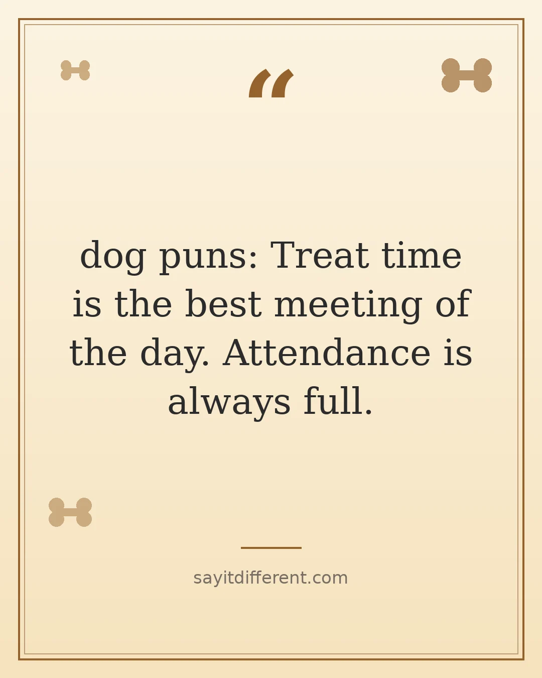 dog puns: Treat time is the best meeting of the day. Attendance is always full.