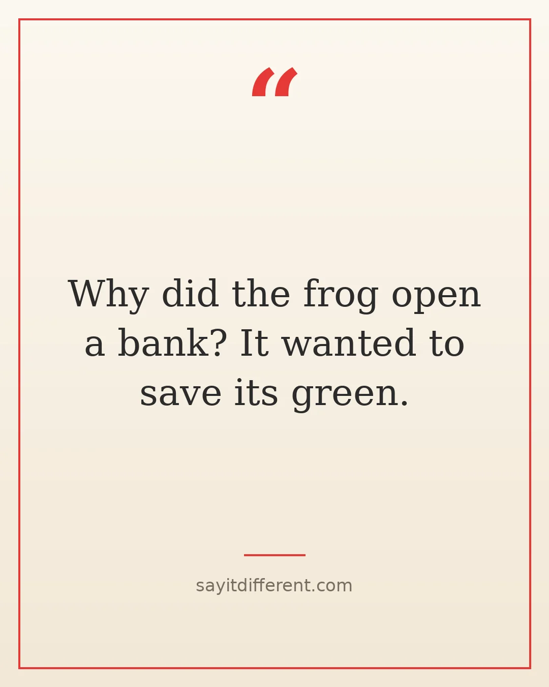 dumb jokes: Why did the frog open a bank? It wanted to save its green.