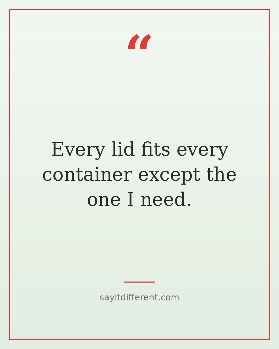 food jokes: Every lid fits every container except the one I need.