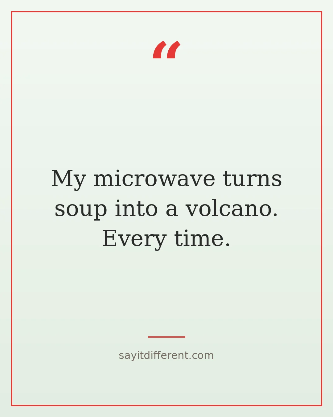 food jokes: My microwave turns soup into a volcano. Every time.