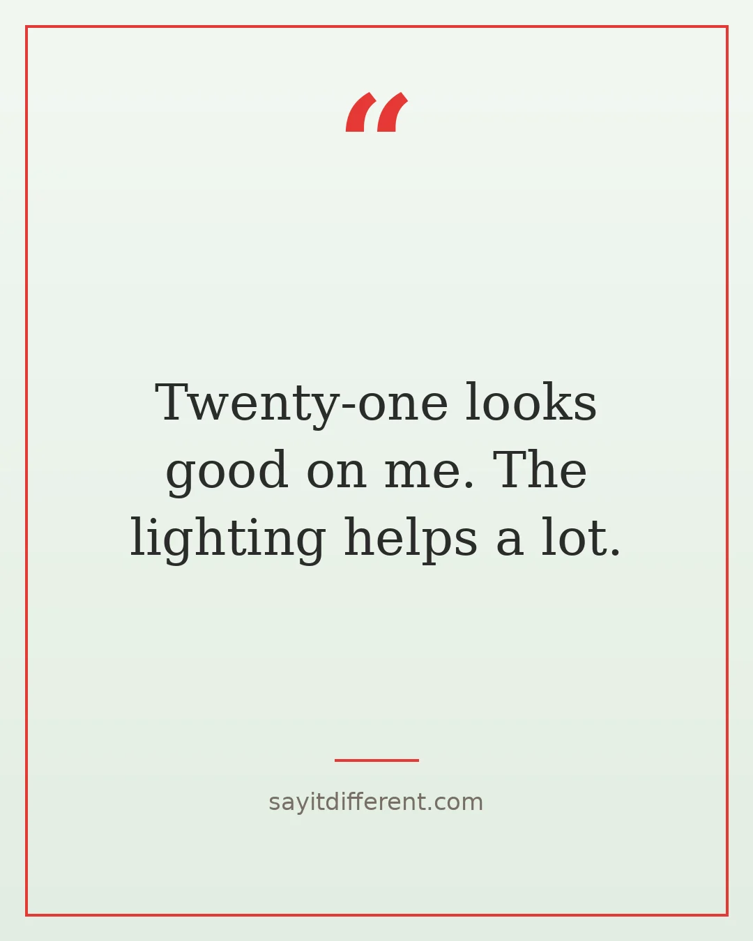 funny 21st birthday quotes: Twenty-one looks good on me, the lighting helps a lot