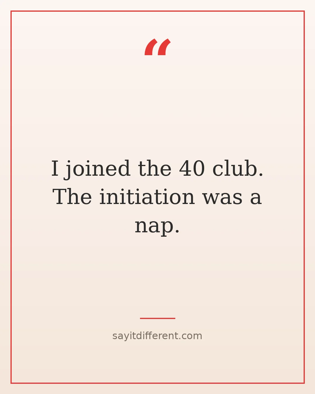 funny 40th birthday quotes: I joined the 40 club, the initiation was a nap