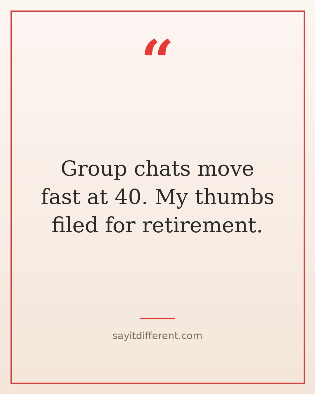 funny 40th birthday quotes: Group chats move fast at 40, my thumbs filed for retirement