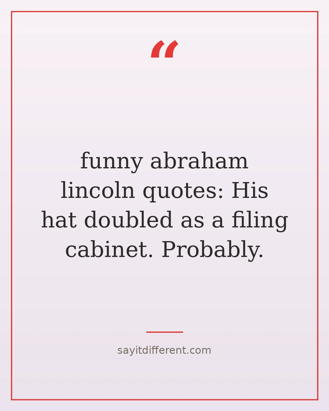 funny abraham lincoln quotes: His hat doubled as a filing cabinet. Probably.