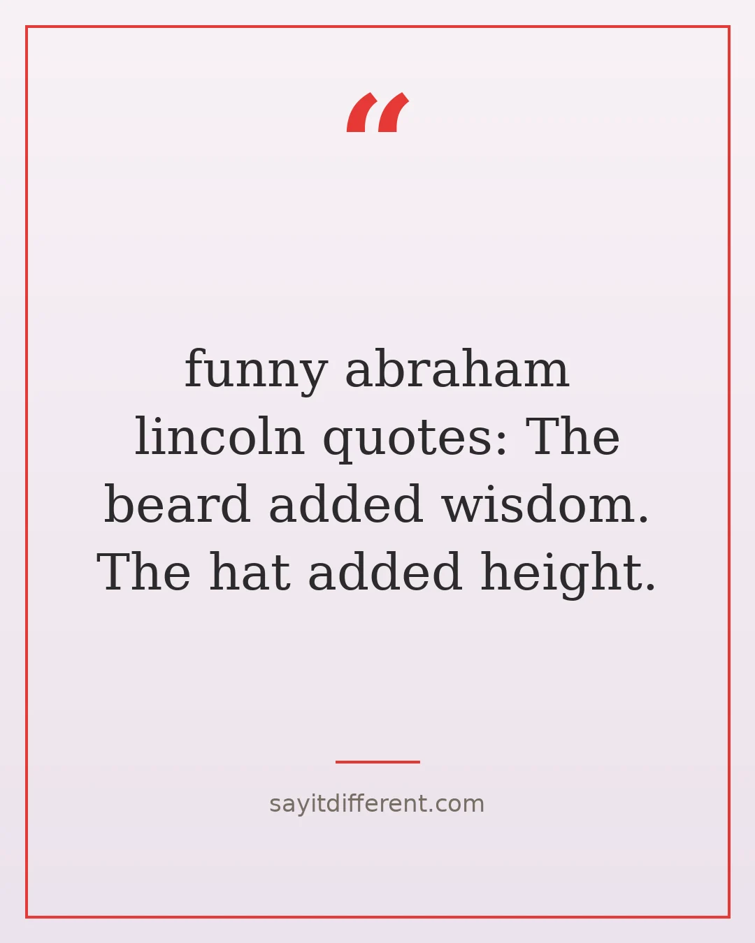 funny abraham lincoln quotes: The beard added wisdom. The hat added height.