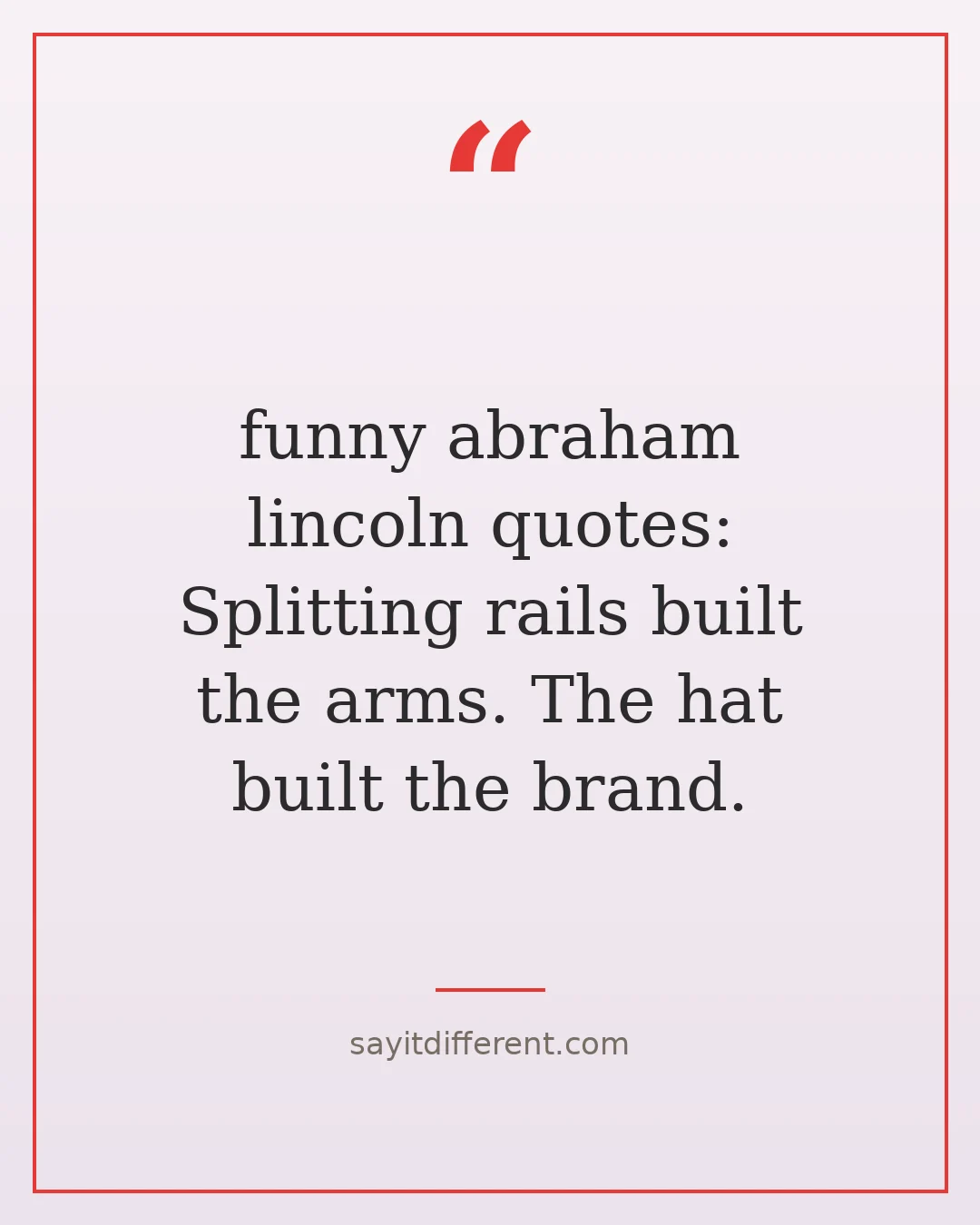 funny abraham lincoln quotes: Splitting rails built the arms. The hat built the brand.