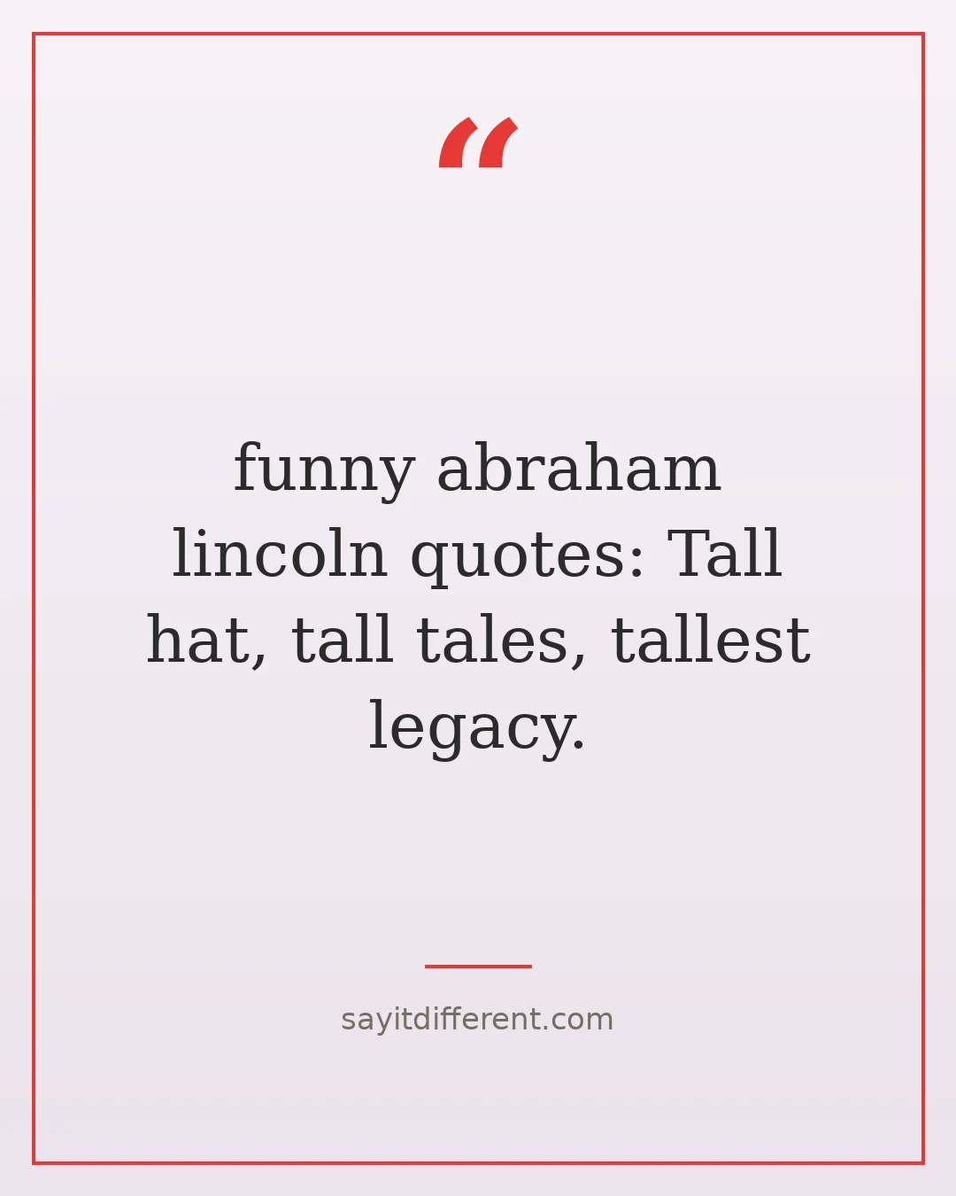funny abraham lincoln quotes: Tall hat, tall tales, tallest legacy.