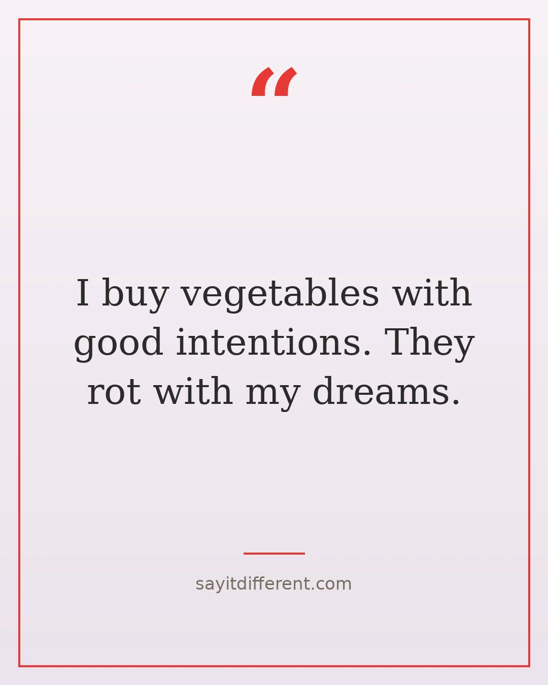 funny adulting quotes: I buy vegetables with good intentions. They rot with my dreams.