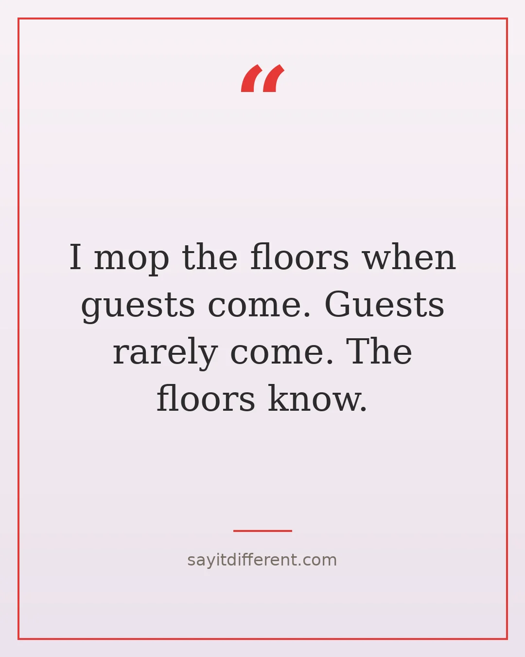 funny adulting quotes: I mop the floors when guests come. Guests rarely come. The floors know.