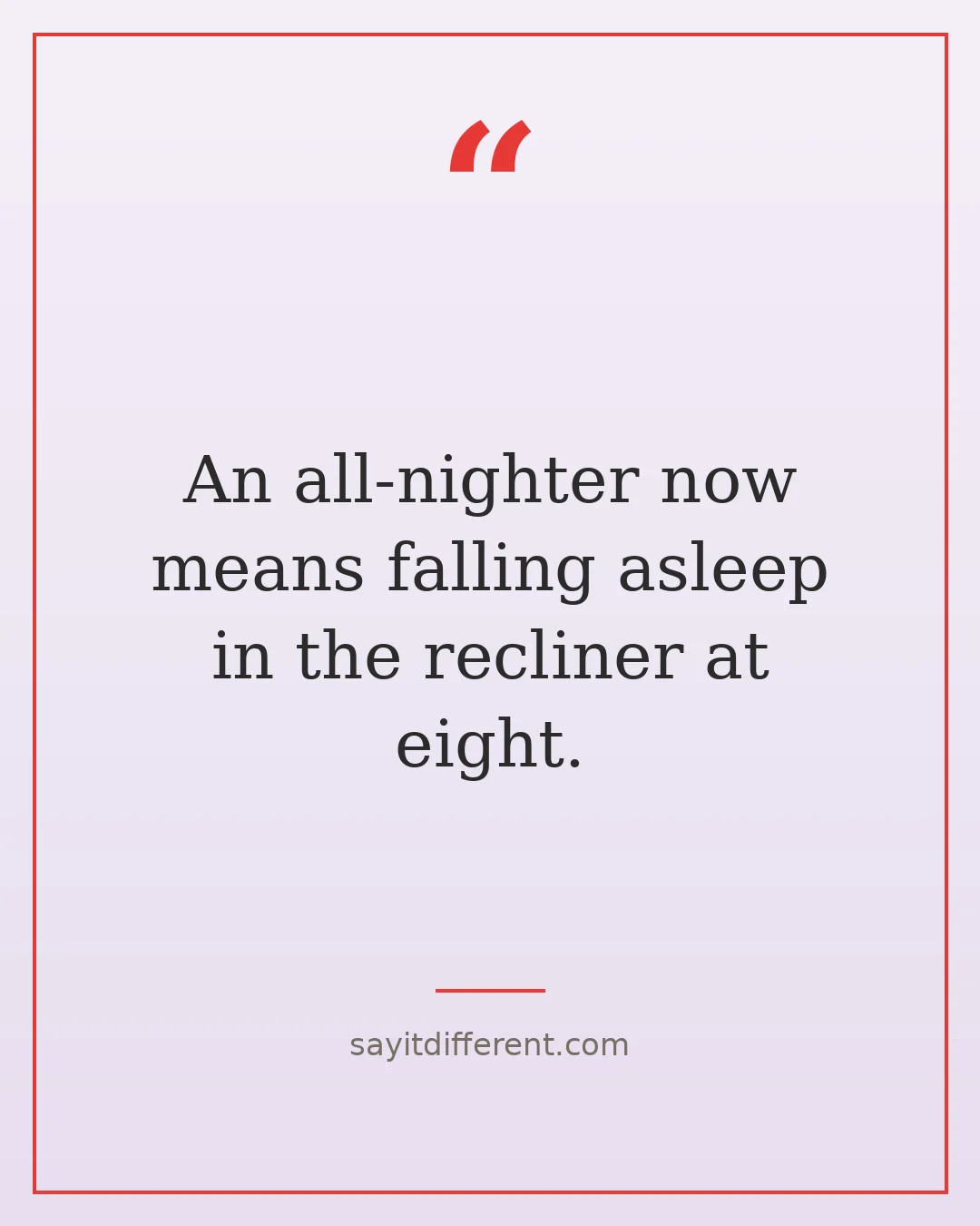 funny aging quotes: An all-nighter now means falling asleep in the recliner at eight