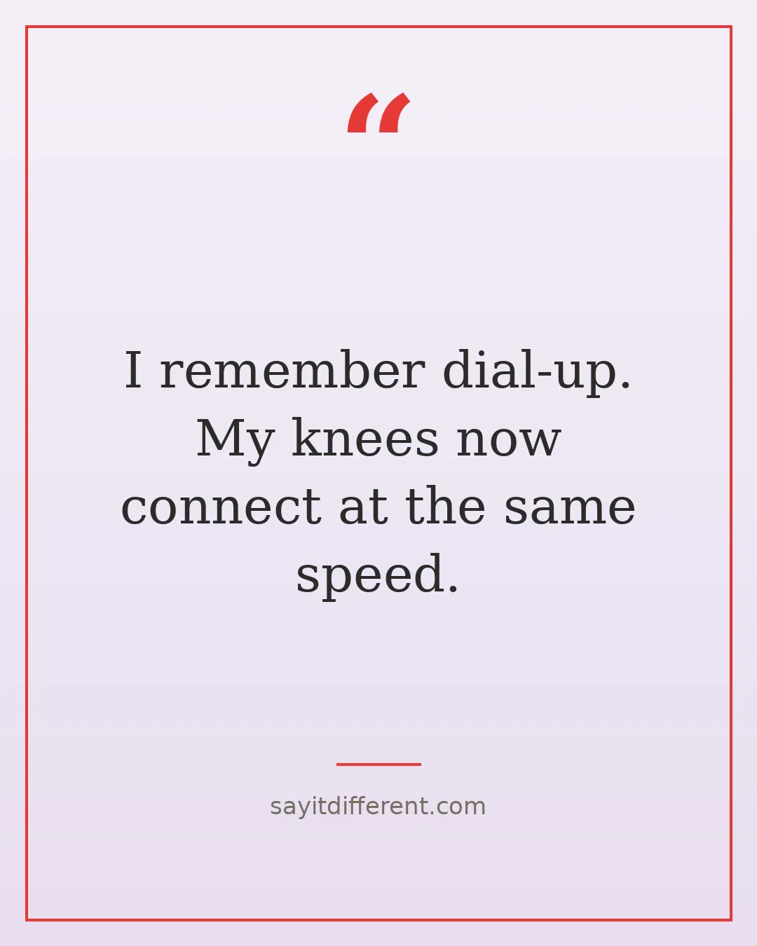 funny aging quotes: I remember dial-up, my knees now connect at the same speed